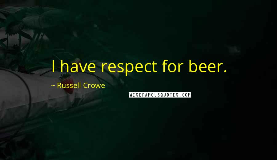 Russell Crowe Quotes: I have respect for beer.