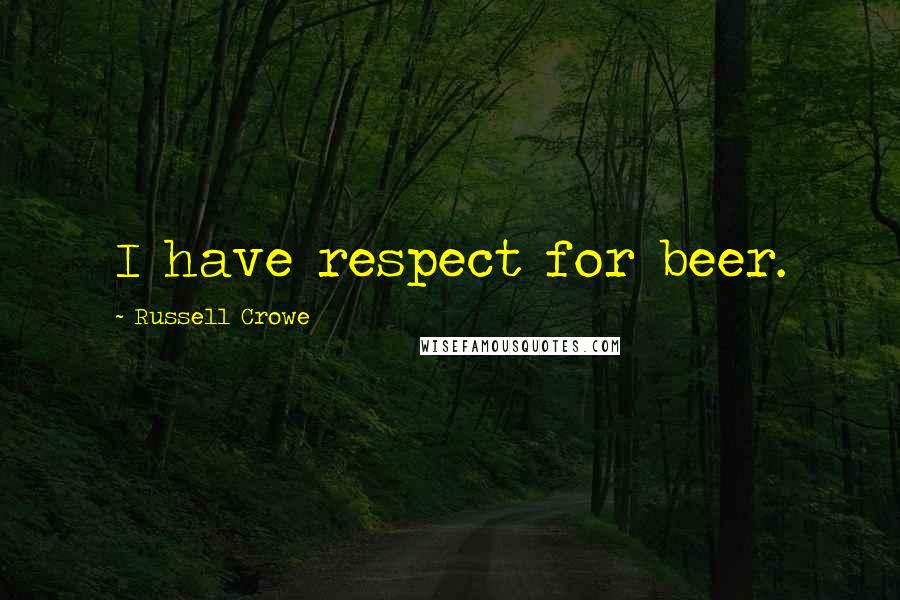 Russell Crowe Quotes: I have respect for beer.