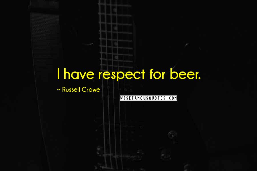 Russell Crowe Quotes: I have respect for beer.