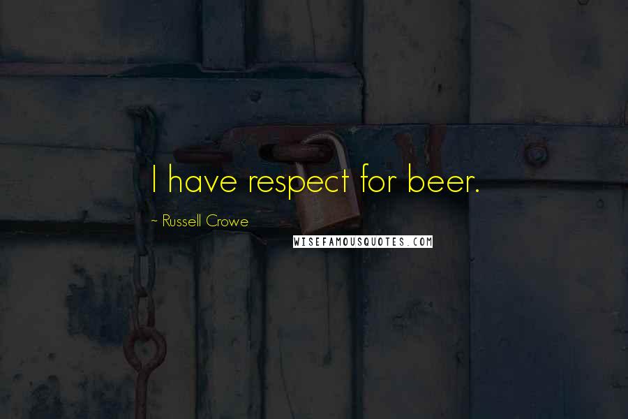 Russell Crowe Quotes: I have respect for beer.