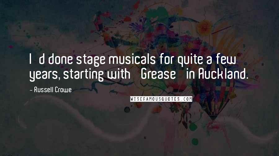 Russell Crowe Quotes: I'd done stage musicals for quite a few years, starting with 'Grease' in Auckland.