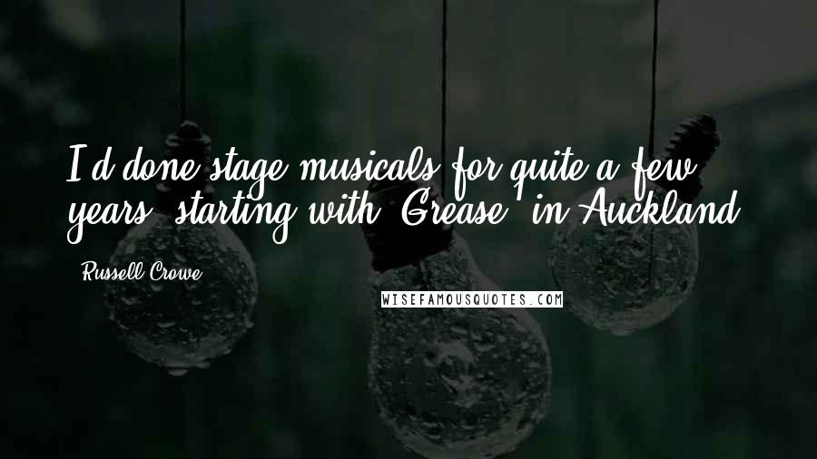 Russell Crowe Quotes: I'd done stage musicals for quite a few years, starting with 'Grease' in Auckland.