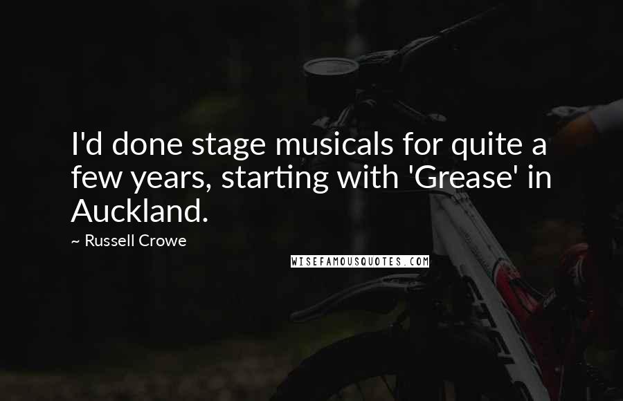 Russell Crowe Quotes: I'd done stage musicals for quite a few years, starting with 'Grease' in Auckland.