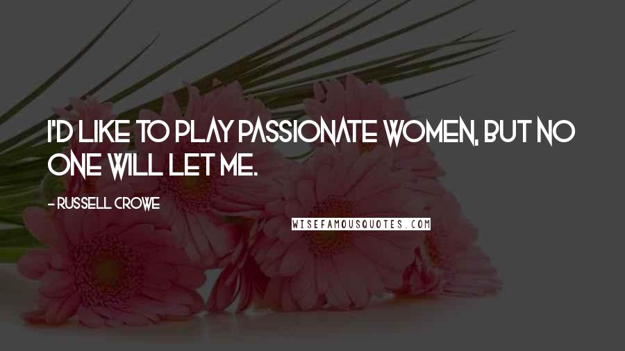 Russell Crowe Quotes: I'd like to play passionate women, but no one will let me.