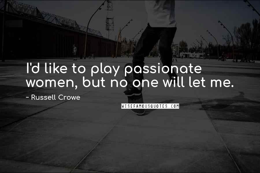 Russell Crowe Quotes: I'd like to play passionate women, but no one will let me.