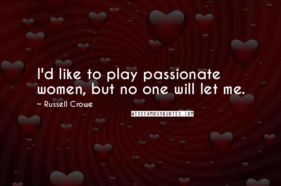 Russell Crowe Quotes: I'd like to play passionate women, but no one will let me.