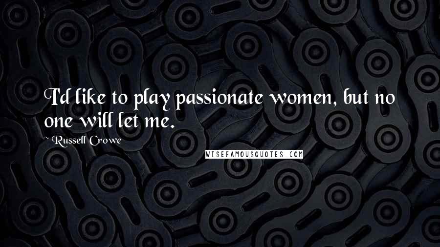 Russell Crowe Quotes: I'd like to play passionate women, but no one will let me.