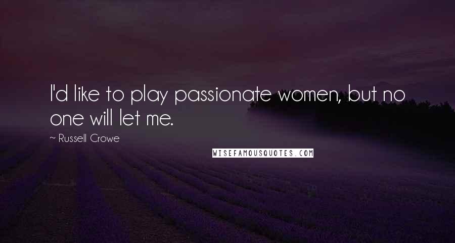 Russell Crowe Quotes: I'd like to play passionate women, but no one will let me.