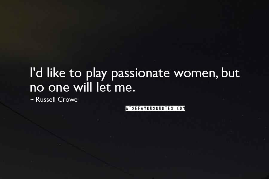 Russell Crowe Quotes: I'd like to play passionate women, but no one will let me.