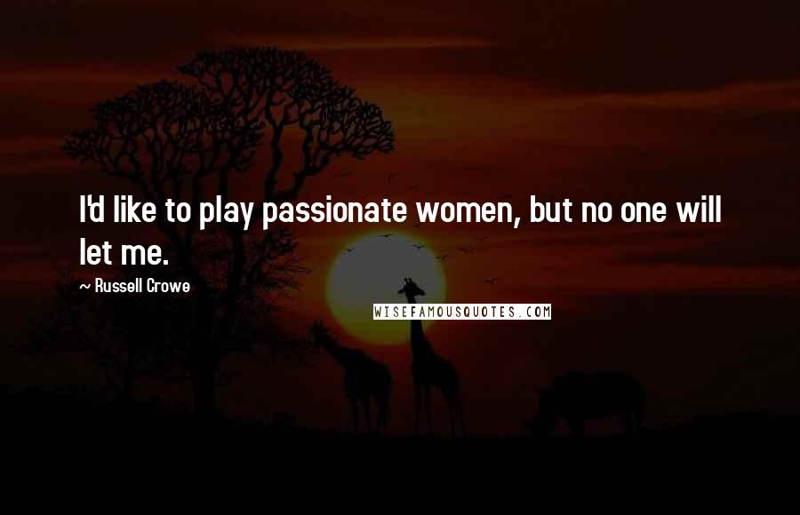 Russell Crowe Quotes: I'd like to play passionate women, but no one will let me.