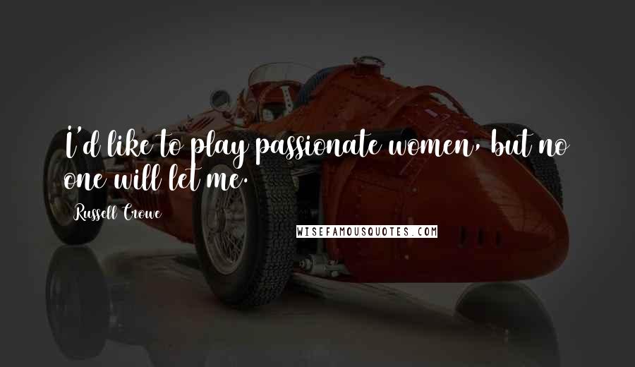 Russell Crowe Quotes: I'd like to play passionate women, but no one will let me.