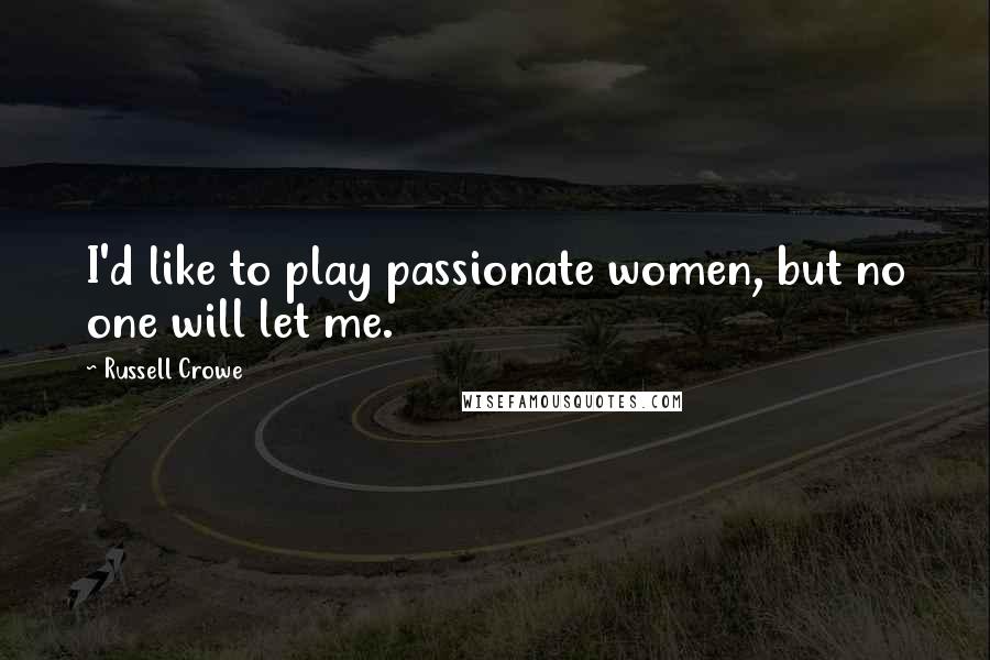 Russell Crowe Quotes: I'd like to play passionate women, but no one will let me.