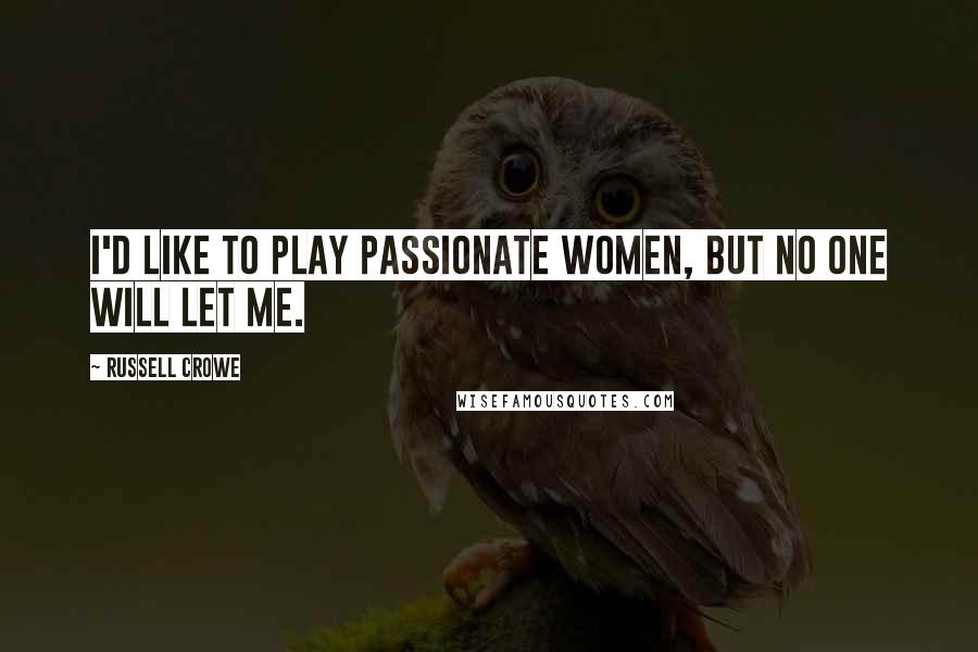 Russell Crowe Quotes: I'd like to play passionate women, but no one will let me.