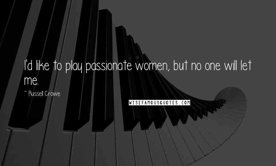 Russell Crowe Quotes: I'd like to play passionate women, but no one will let me.