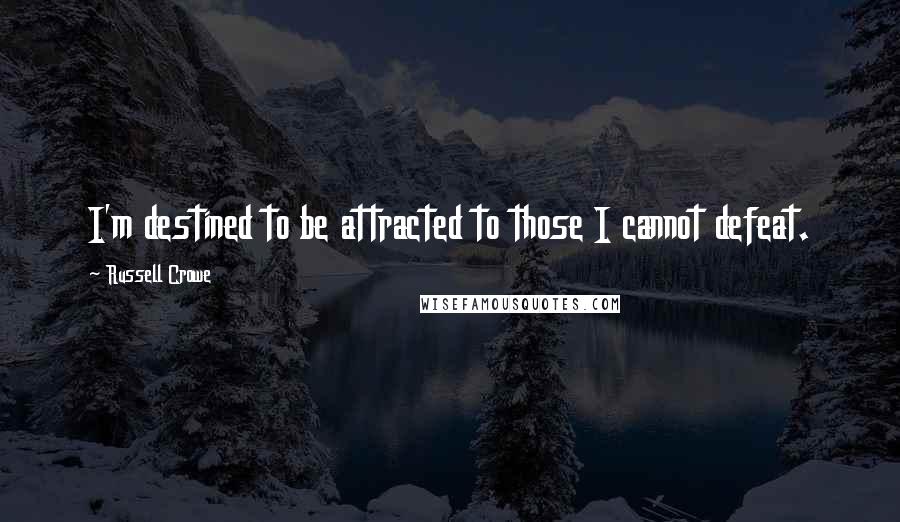 Russell Crowe Quotes: I'm destined to be attracted to those I cannot defeat.