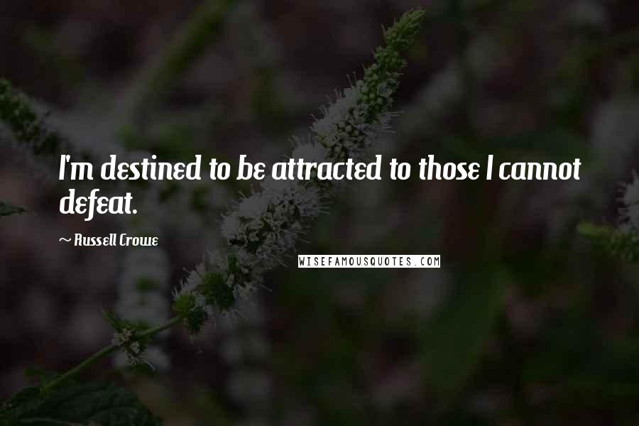 Russell Crowe Quotes: I'm destined to be attracted to those I cannot defeat.