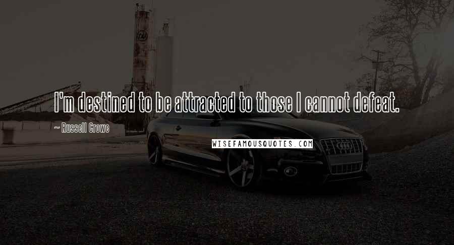 Russell Crowe Quotes: I'm destined to be attracted to those I cannot defeat.