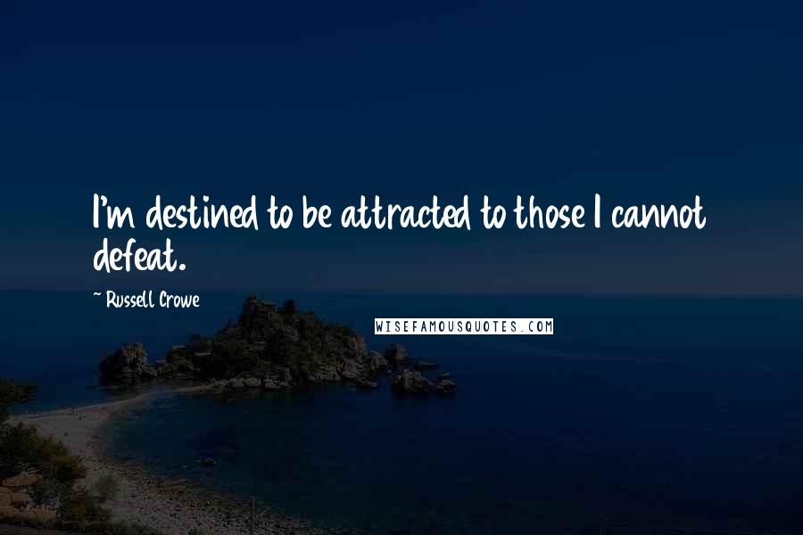 Russell Crowe Quotes: I'm destined to be attracted to those I cannot defeat.