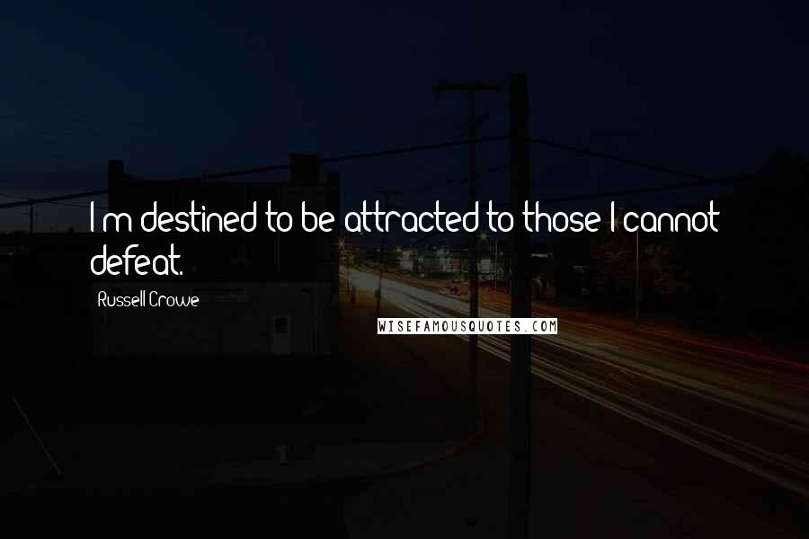 Russell Crowe Quotes: I'm destined to be attracted to those I cannot defeat.