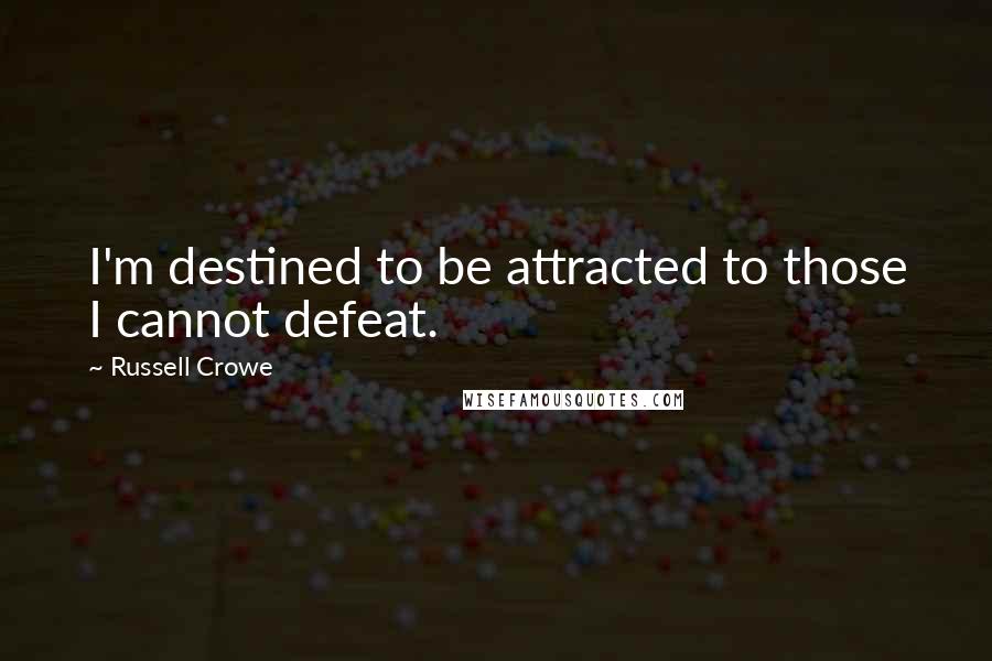 Russell Crowe Quotes: I'm destined to be attracted to those I cannot defeat.