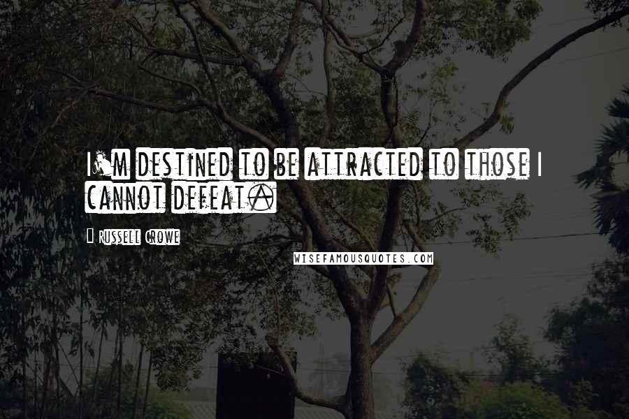 Russell Crowe Quotes: I'm destined to be attracted to those I cannot defeat.