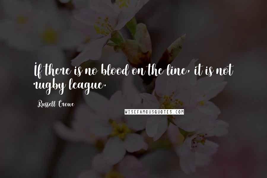 Russell Crowe Quotes: If there is no blood on the line, it is not rugby league.