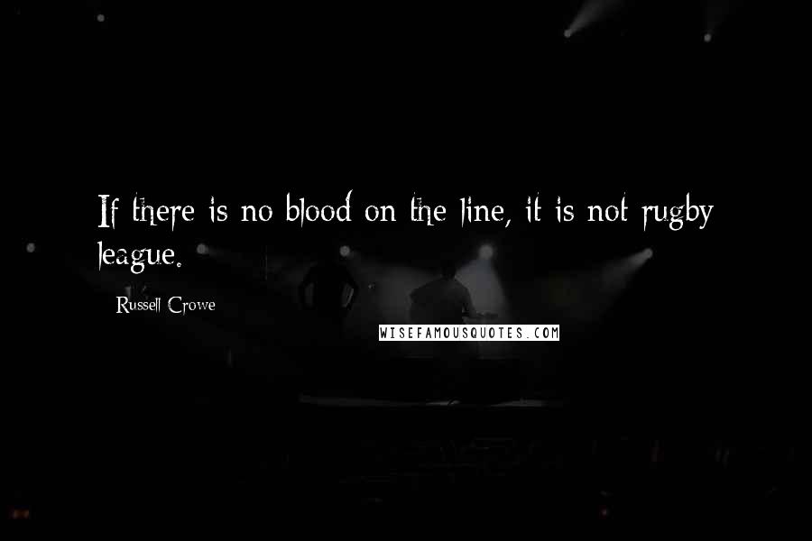 Russell Crowe Quotes: If there is no blood on the line, it is not rugby league.