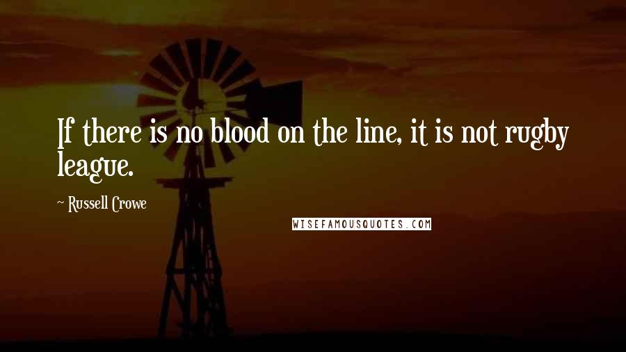 Russell Crowe Quotes: If there is no blood on the line, it is not rugby league.