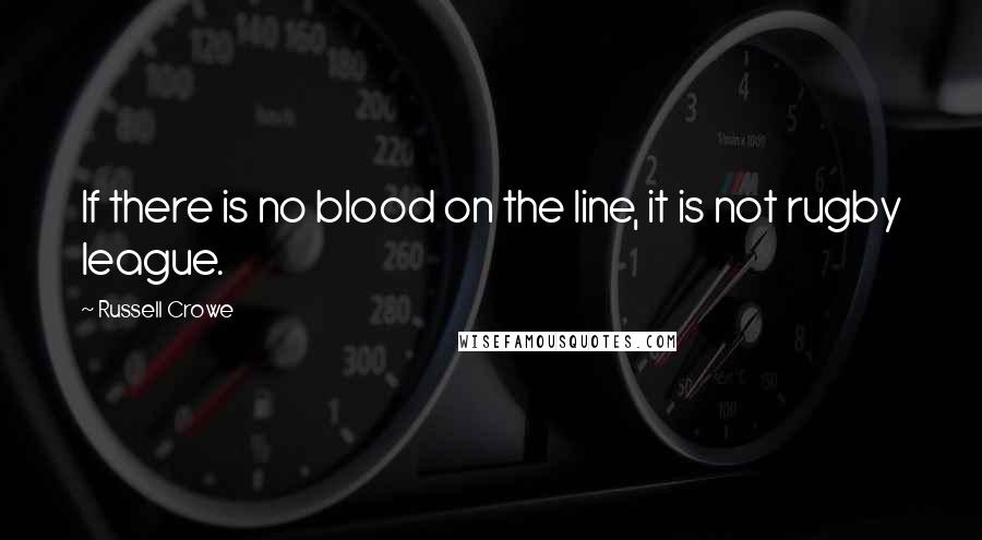 Russell Crowe Quotes: If there is no blood on the line, it is not rugby league.