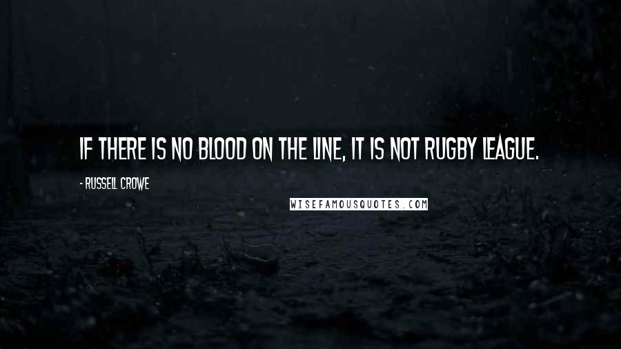 Russell Crowe Quotes: If there is no blood on the line, it is not rugby league.