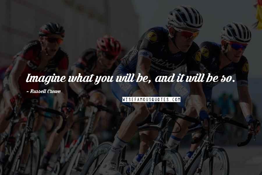 Russell Crowe Quotes: Imagine what you will be, and it will be so.