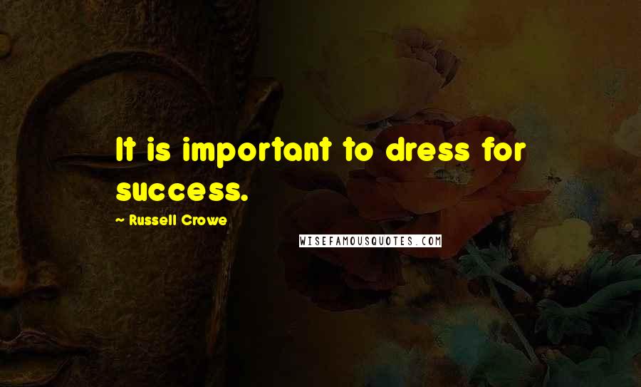 Russell Crowe Quotes: It is important to dress for success.