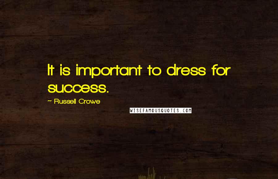 Russell Crowe Quotes: It is important to dress for success.