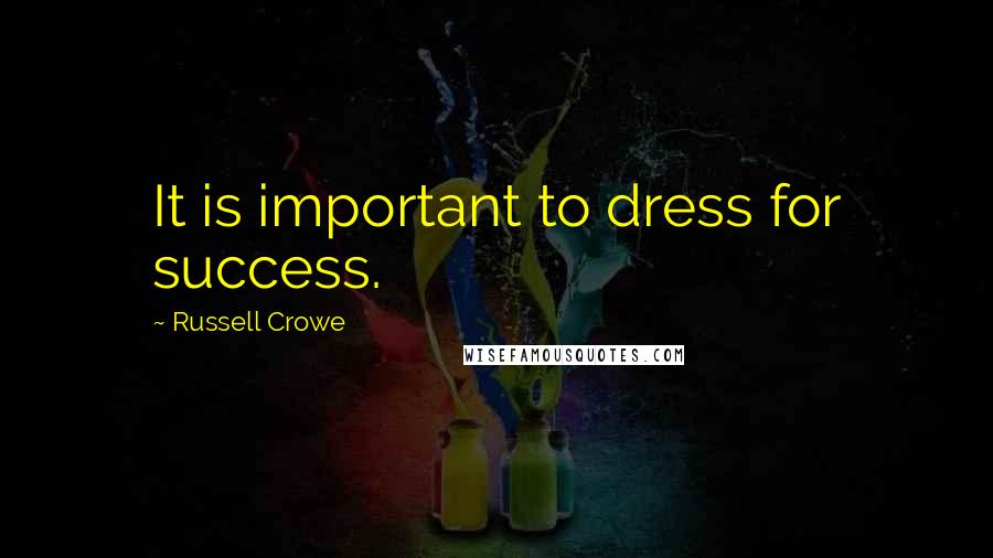 Russell Crowe Quotes: It is important to dress for success.