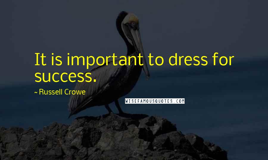 Russell Crowe Quotes: It is important to dress for success.