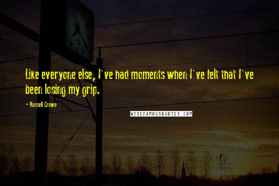 Russell Crowe Quotes: Like everyone else, I've had moments when I've felt that I've been losing my grip.