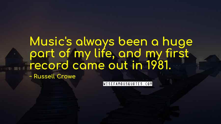 Russell Crowe Quotes: Music's always been a huge part of my life, and my first record came out in 1981.