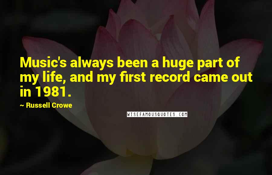 Russell Crowe Quotes: Music's always been a huge part of my life, and my first record came out in 1981.