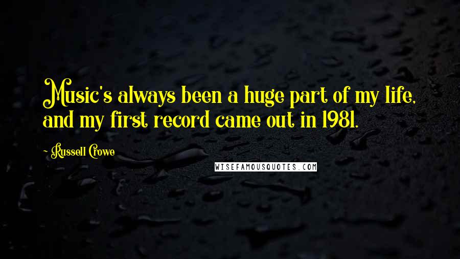 Russell Crowe Quotes: Music's always been a huge part of my life, and my first record came out in 1981.
