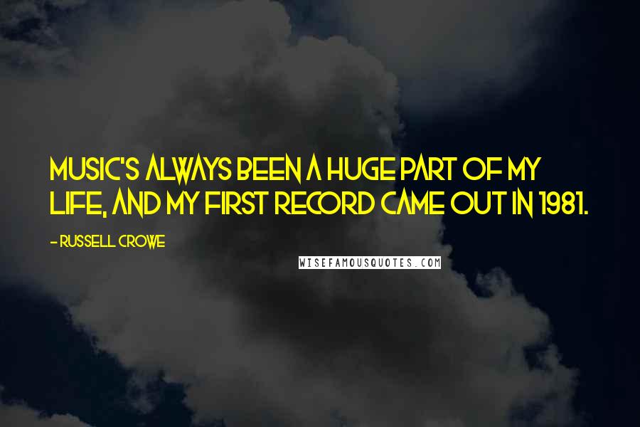 Russell Crowe Quotes: Music's always been a huge part of my life, and my first record came out in 1981.