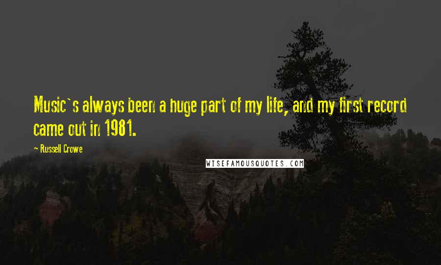 Russell Crowe Quotes: Music's always been a huge part of my life, and my first record came out in 1981.