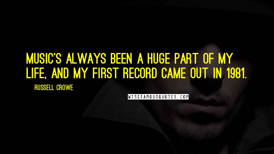 Russell Crowe Quotes: Music's always been a huge part of my life, and my first record came out in 1981.