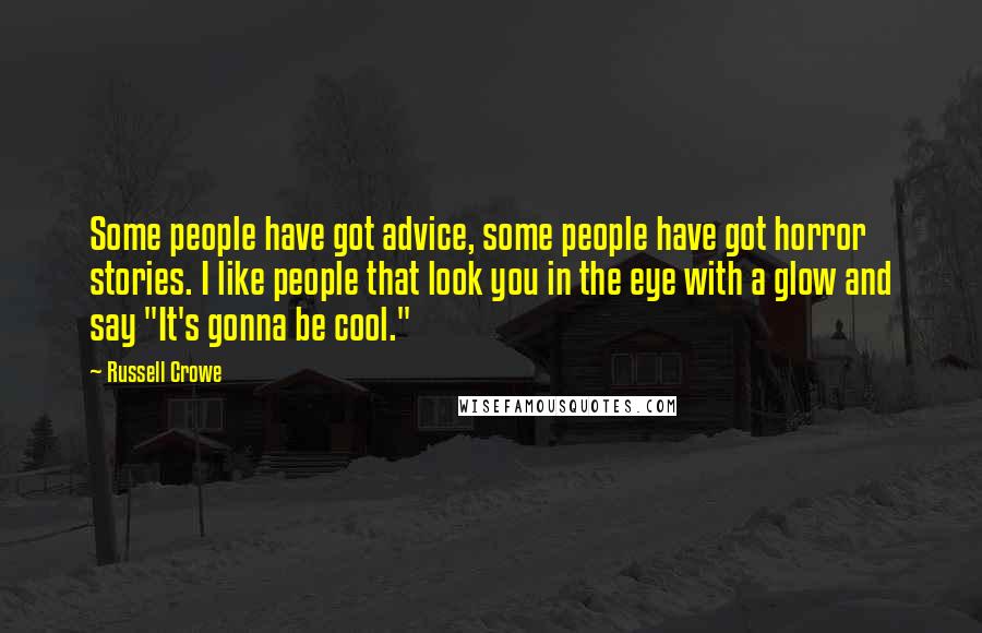 Russell Crowe Quotes: Some people have got advice, some people have got horror stories. I like people that look you in the eye with a glow and say "It's gonna be cool."