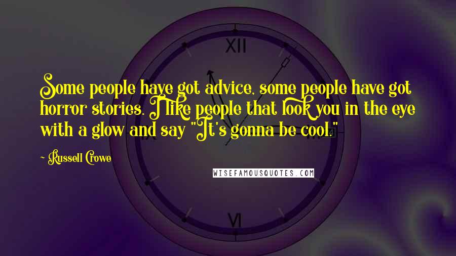 Russell Crowe Quotes: Some people have got advice, some people have got horror stories. I like people that look you in the eye with a glow and say "It's gonna be cool."