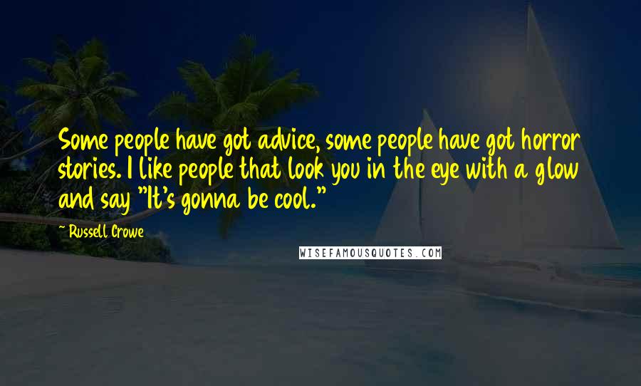 Russell Crowe Quotes: Some people have got advice, some people have got horror stories. I like people that look you in the eye with a glow and say "It's gonna be cool."