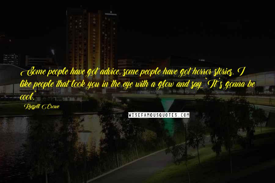 Russell Crowe Quotes: Some people have got advice, some people have got horror stories. I like people that look you in the eye with a glow and say "It's gonna be cool."