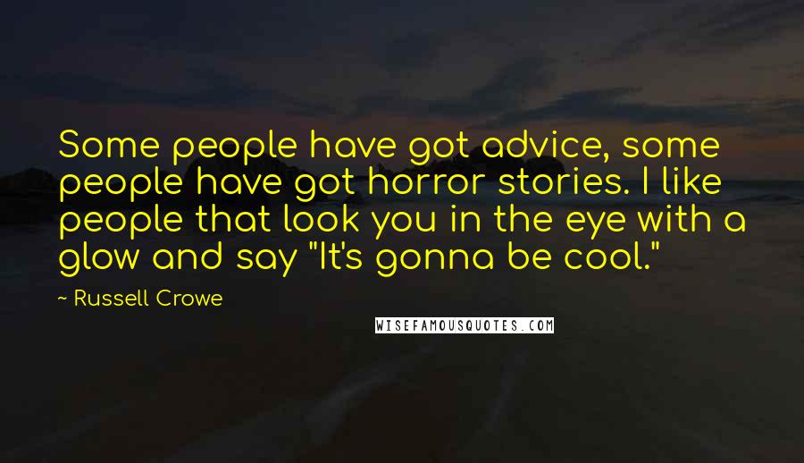 Russell Crowe Quotes: Some people have got advice, some people have got horror stories. I like people that look you in the eye with a glow and say "It's gonna be cool."