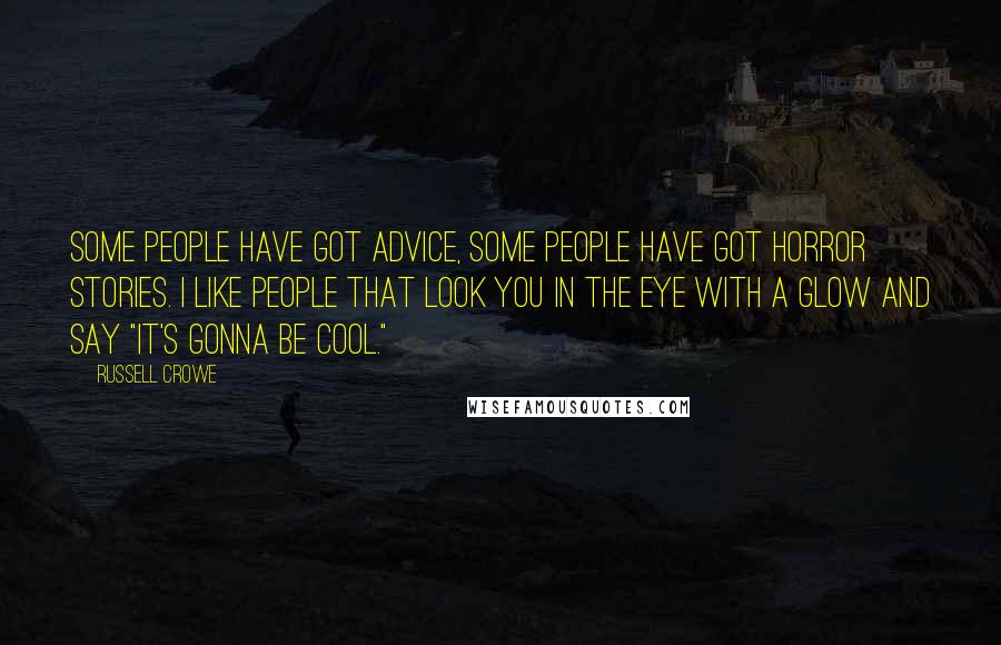 Russell Crowe Quotes: Some people have got advice, some people have got horror stories. I like people that look you in the eye with a glow and say "It's gonna be cool."