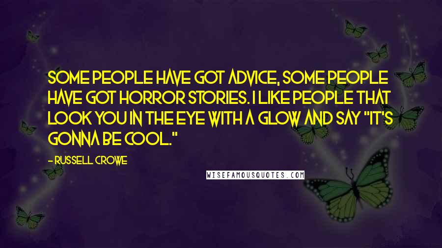 Russell Crowe Quotes: Some people have got advice, some people have got horror stories. I like people that look you in the eye with a glow and say "It's gonna be cool."