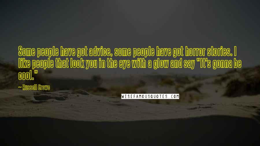 Russell Crowe Quotes: Some people have got advice, some people have got horror stories. I like people that look you in the eye with a glow and say "It's gonna be cool."